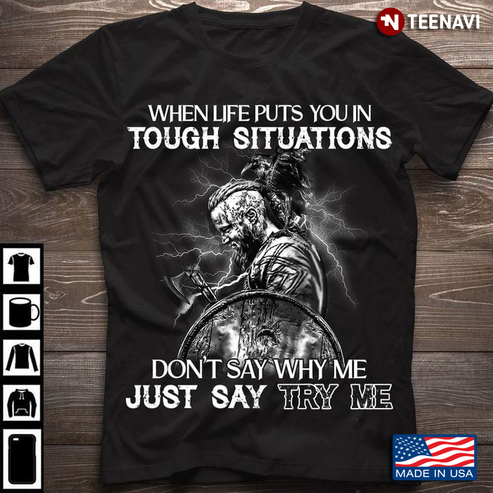 Viking When Life Puts You In Tough Situations Don't Say Why Me Just Say Try Me