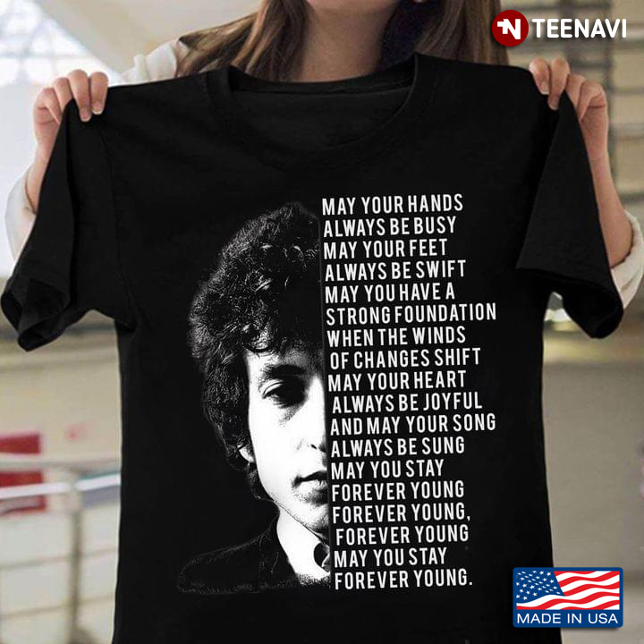 Bob Dylan Forever Young May Your Hands Always Be Busy May Your Feet Always Be Swift May Your Heart