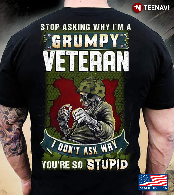 Stop Asking Why I'm A Grumpy Veteran I Don't Ask Why You're So Stupid