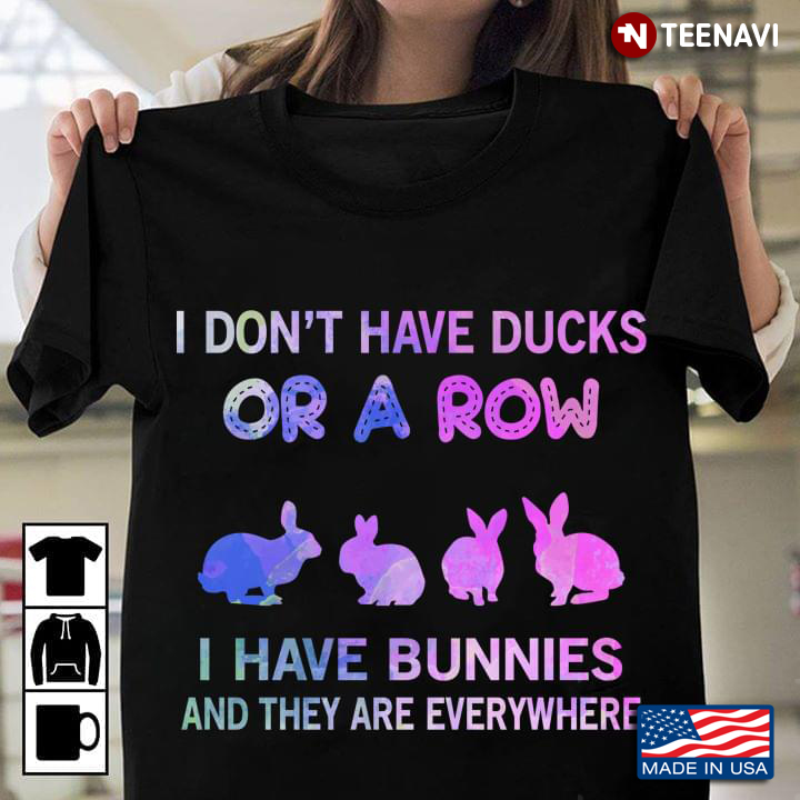 I Don't Have Ducks Or Row I Have Bunnies And They Are Everywhere