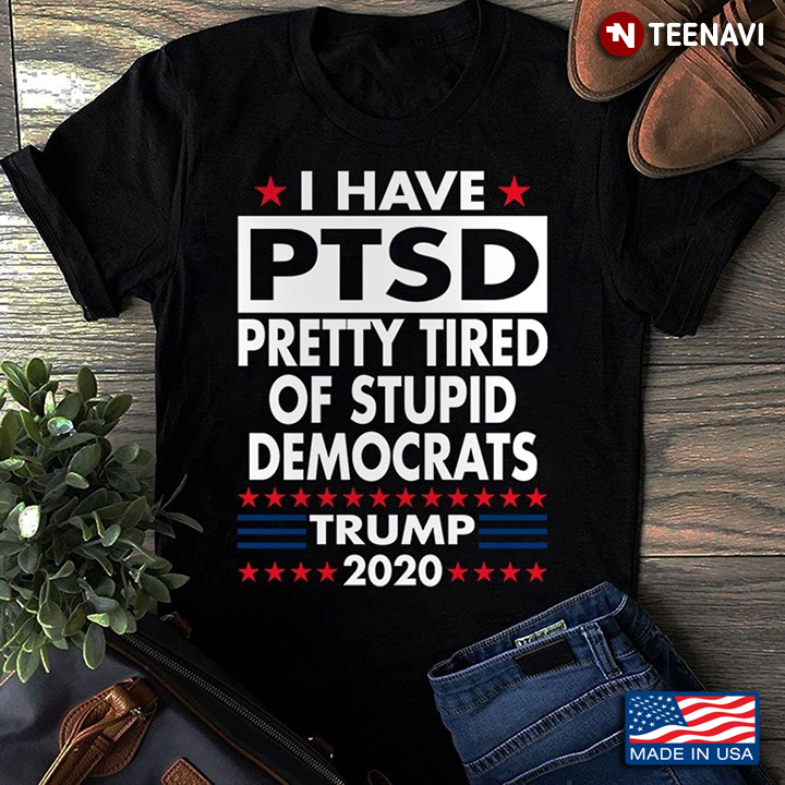 I Have PTSD Pretty Tired Of Stupid Democrats Trump 2020 Presidential Election