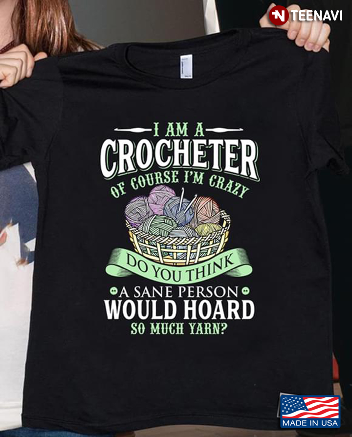 I Am A Crocheter Of Course I'm Crazy Do You Think A Sane Person Would Hoard Much Yarn