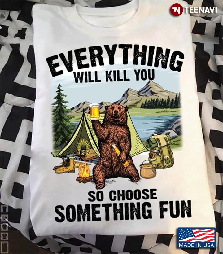 Bear Camping Everything Will Kill You So Choose Something Fun
