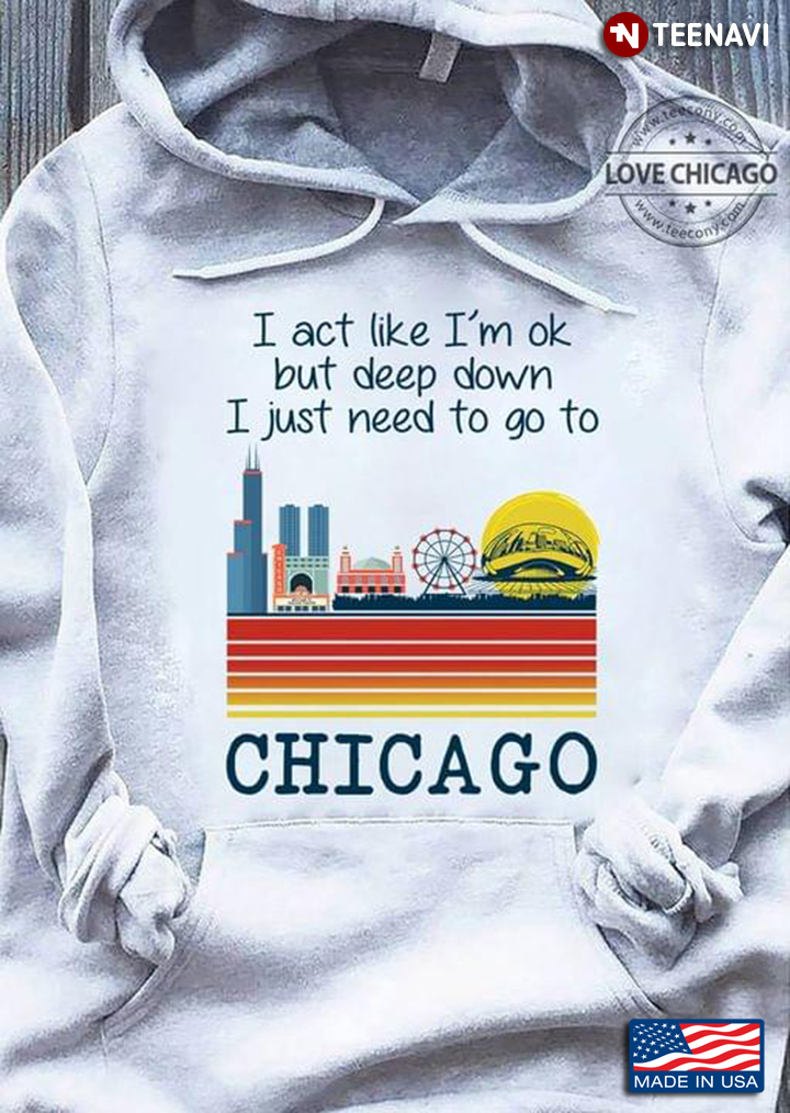 I Act Like I’m OK But Deep Down I Just Need To Go To Chicago