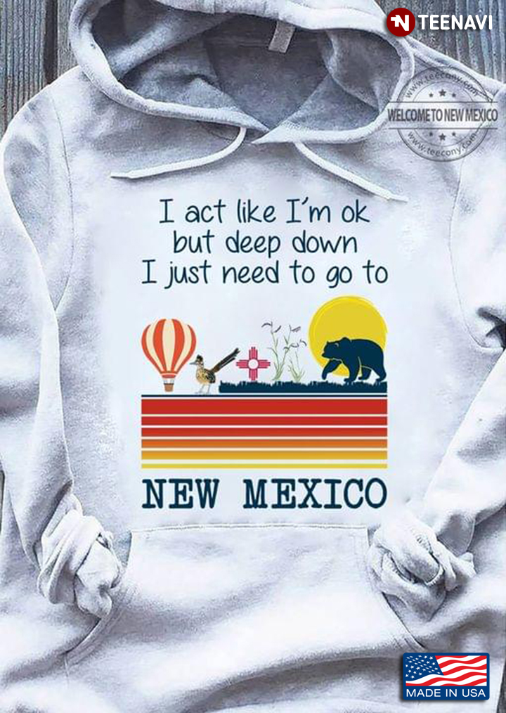 I Act Like I’m OK But Deep Down I Just Need To Go To New Mexico