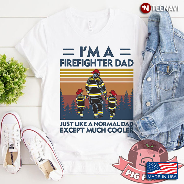I'm A Firefighter Dad Just Like A Normal Dad Except Much Cooler