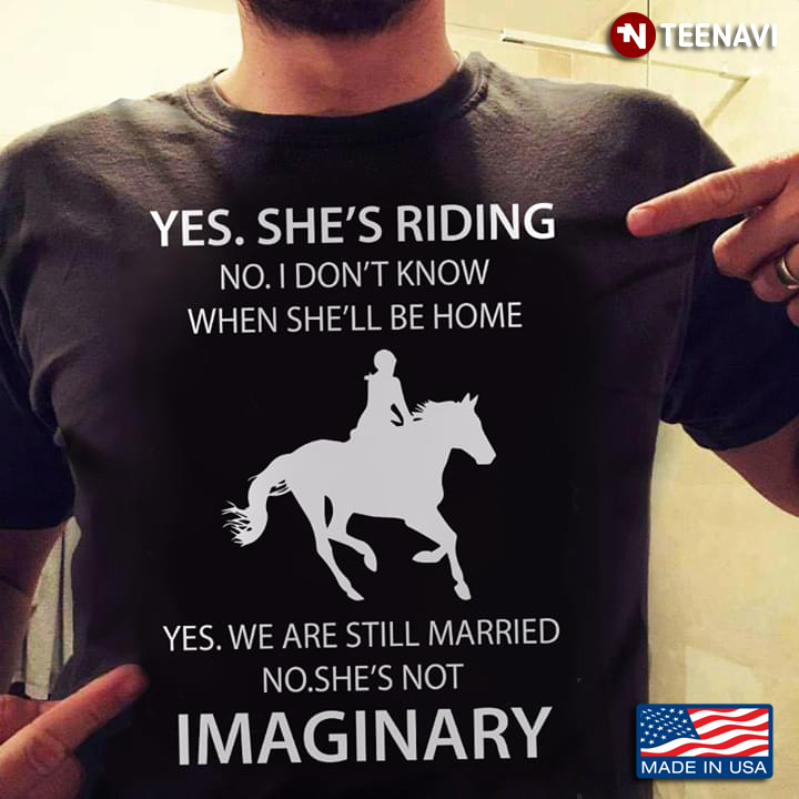 Yes She's Riding No I Don't Know When She'll Be Home Yes We Are Still Married No She's Not Imaginary
