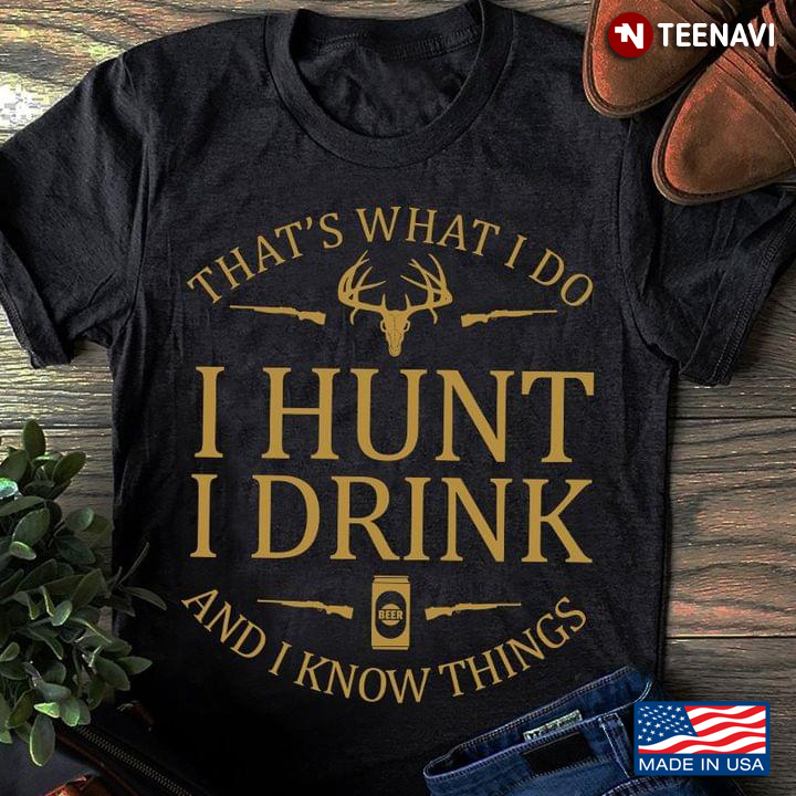 That's What I Do I Hunt I Drink And I Know Things