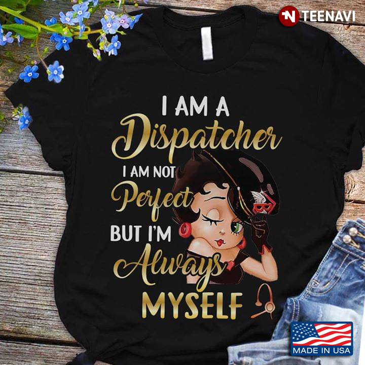 Girl I Am A Dispatcher I Am Not Perfect But I'm Always Myself