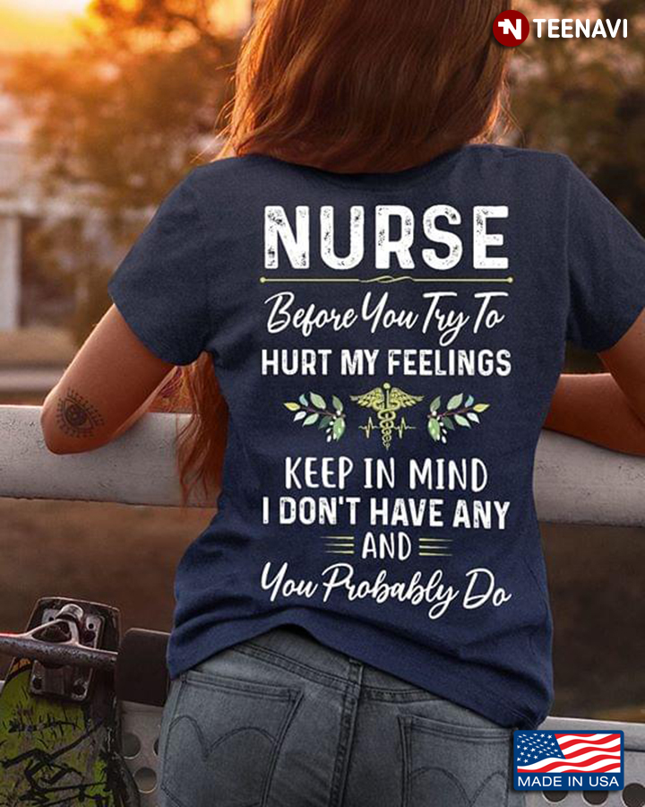 Nurse Before You Try To Hurt My Feelings Keep In Mind I Don't have Any And You Probably Do