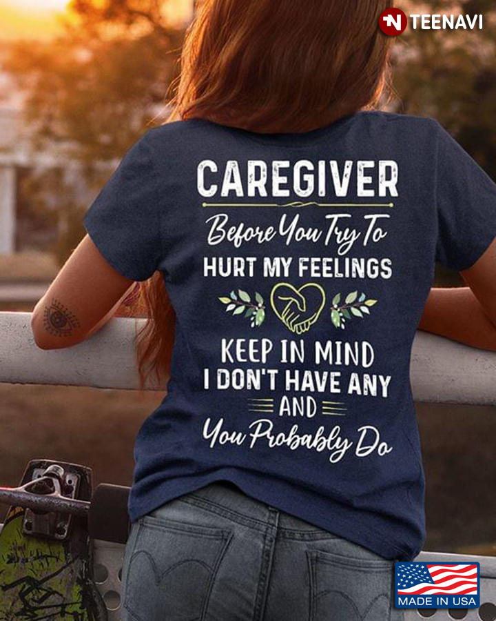 Caregiver Before You Try To Hurt My Feeling Keep In Mind I Don't Have Any And You Probably Do