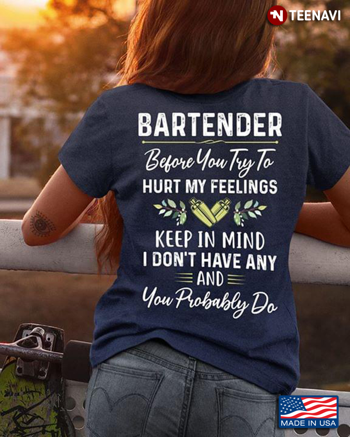 Bartender Before You Try To Hurt My Feelings Keep In Mind I Don't Have Any And You Probably Do