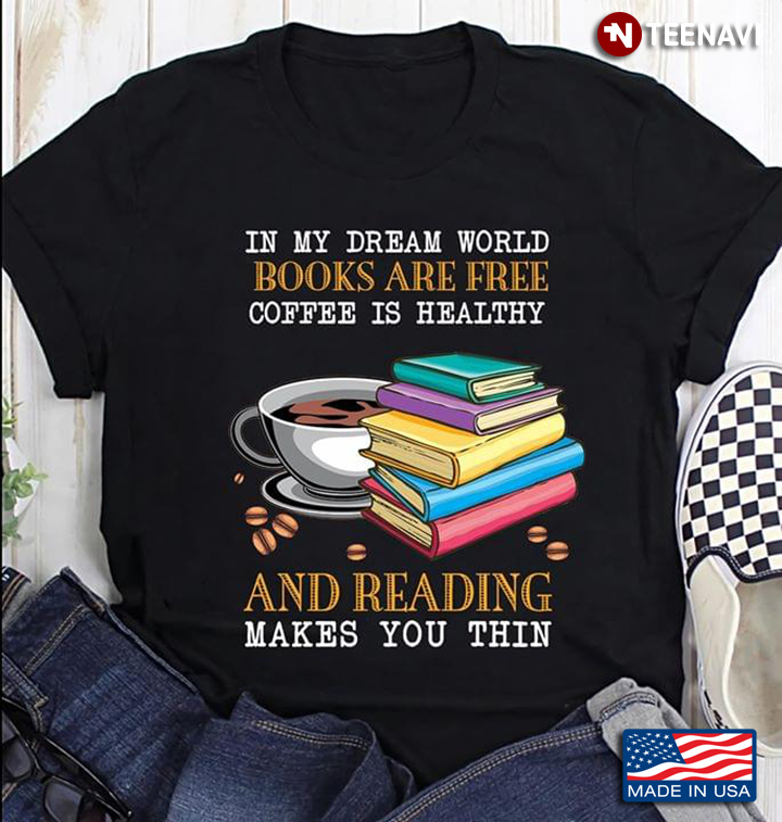In My Dream World Books Are Free Coffee Is Healthy And Reading Makes You Thin