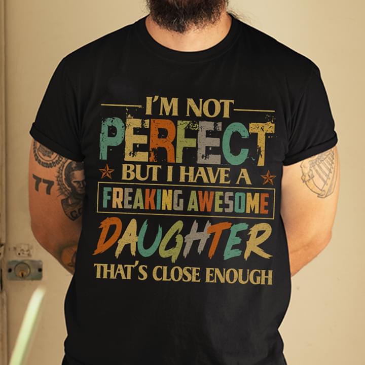 I'm Not Perfect But I Have A Freaking Awesome Daughter That's Close Enough