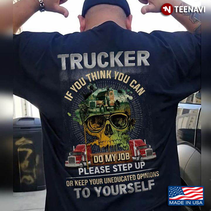 Trucker If You Think You Can Do My Job Please Step Up Or Keep Your Uneducated Opinions To Yourself