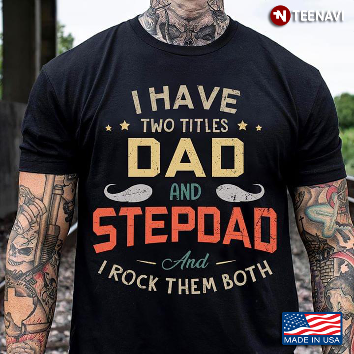 I Have Two Titles Dad And Stepdad And I Rock Them Both