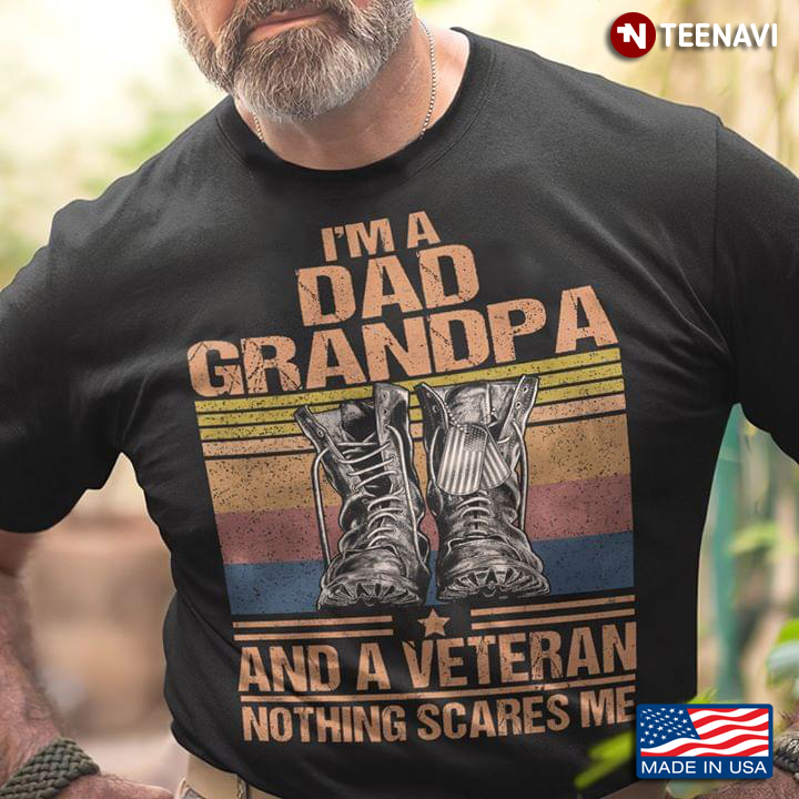 I'm A Dad Grandpa And A Veteran Nothing Scares Me
