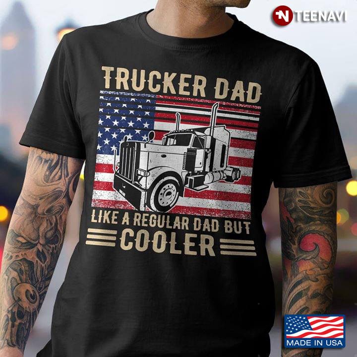 America Trucker Dad Like A Regular Dad But Cooler