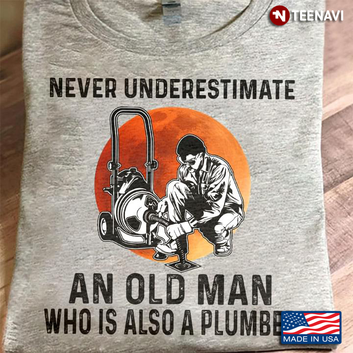 Never Underestimate An Old Man Who Is Also A Plumber