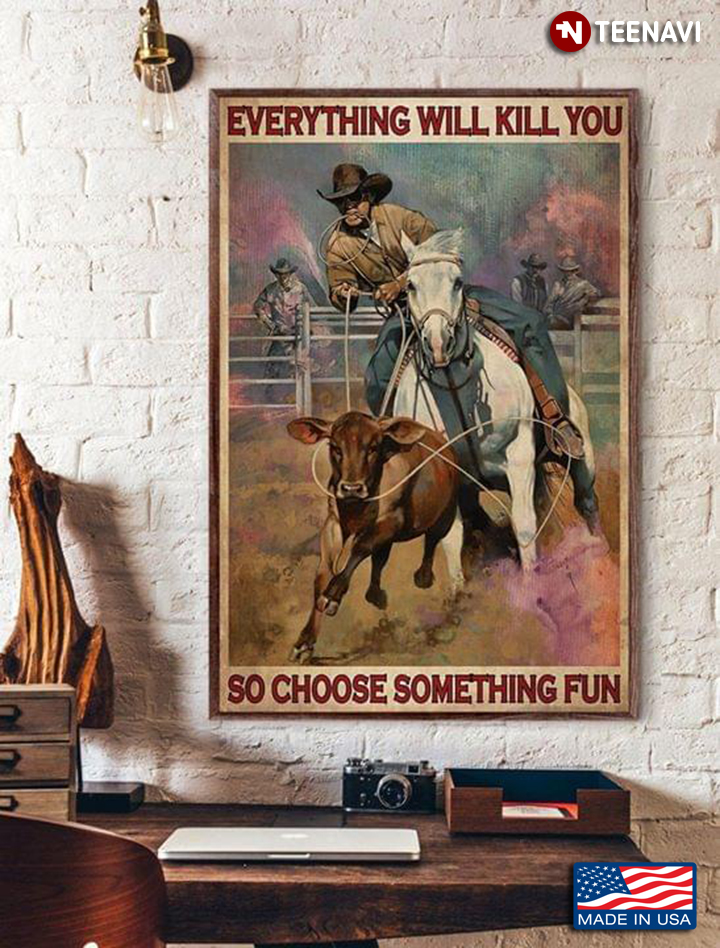 Vintage Cowboy With Lasso Riding Horse & Catching Cattle Everything Will Kill You So Choose Something Fun