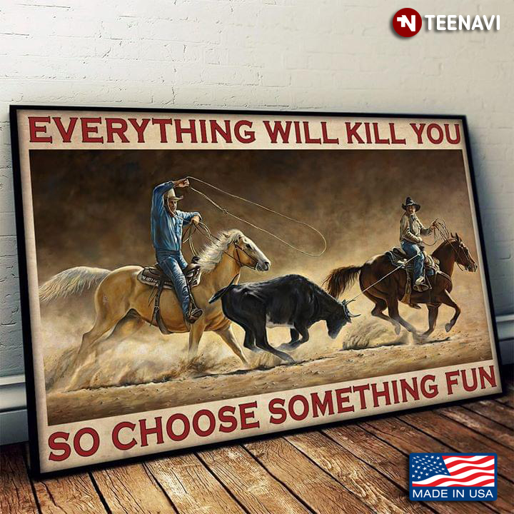 Two Cowboys With Lassos Riding Horses & Catching Cattle Everything Will Kill You So Choose Something Fun