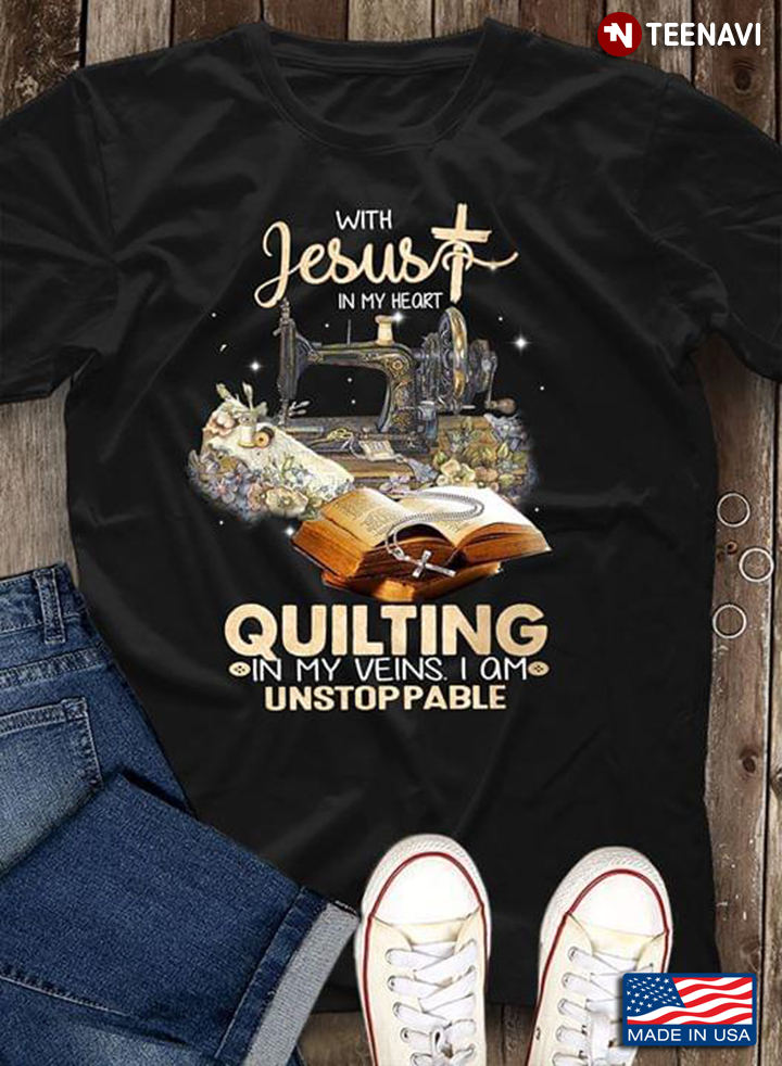 With Jesus In My Heart Quilting In My Veins I Am Unstoppable