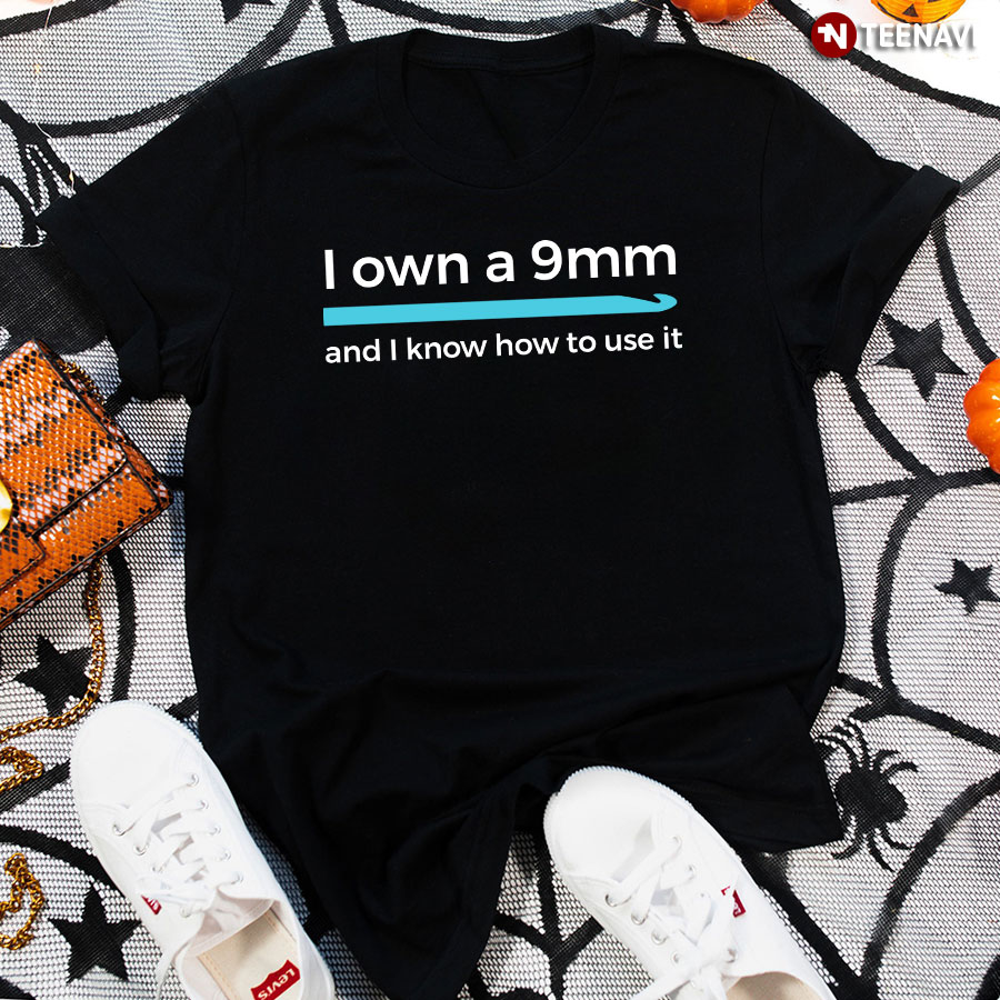 I Own A 9mm And I Know How To Use It Crocheting T-Shirt