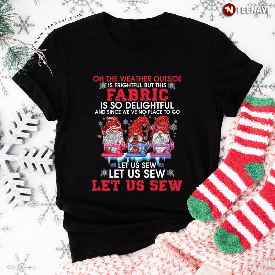 Gnome Christmas Oh The Weather Outside Is Frightful But This Fabric Is So Delightful T-Shirt