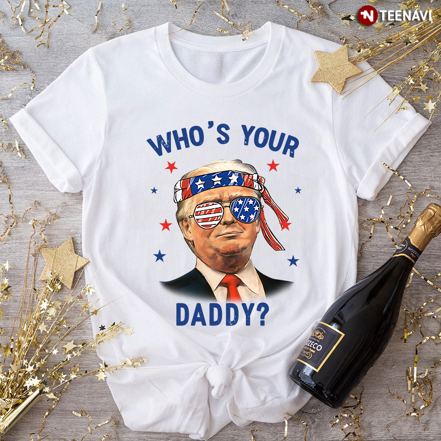 Trump Wearing America Flag Glasses Who's Your Daddy T-Shirt