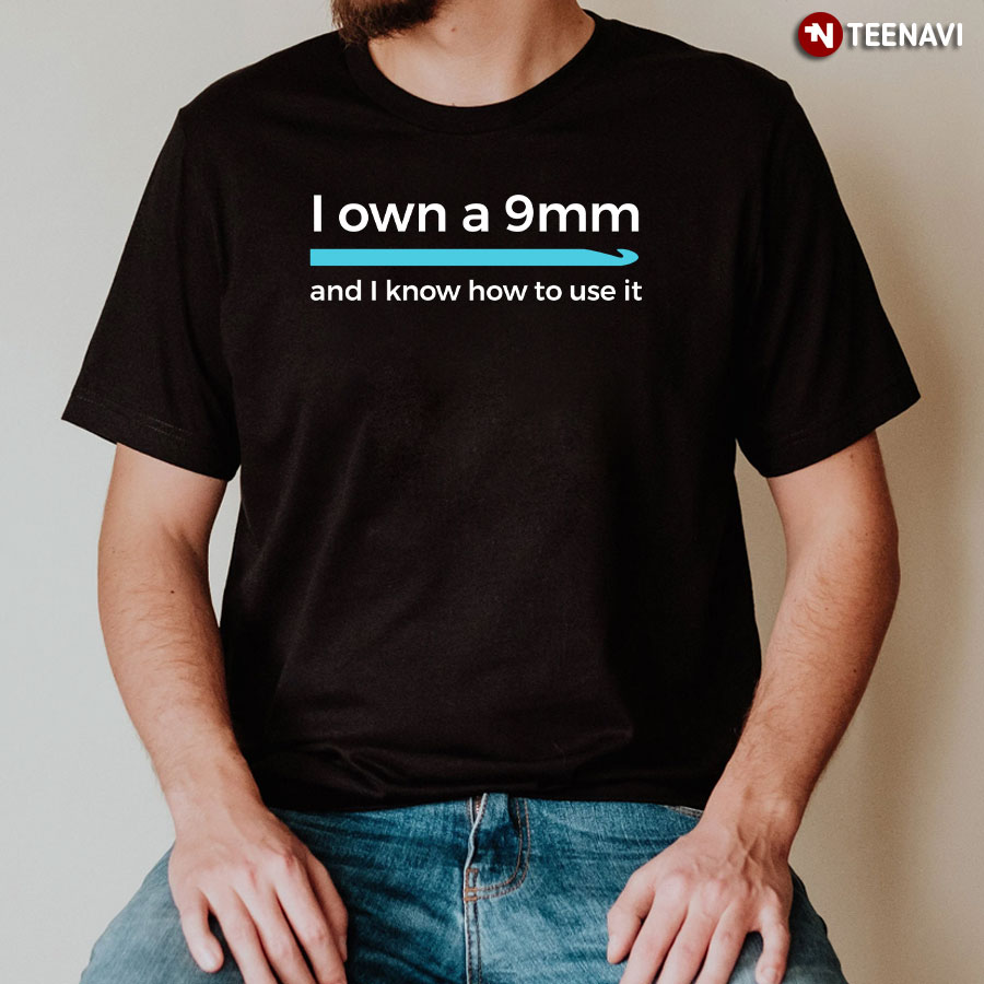 I Own A 9mm And I Know How To Use It Crocheting T-Shirt