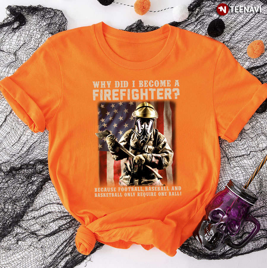 Why Did I Become A Firefighter Because Football Baseball And Basketball Only Require One Ball T-Shirt