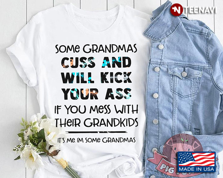 Some Grandmas Cuss And Will Kick Your Ass If You Mess With Their Grandkids It's Me I'm Some Grandmas