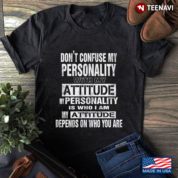 Don't Confuse My Personality With My Attitude My Personality Is Who I Am My Attitude Depends On Who