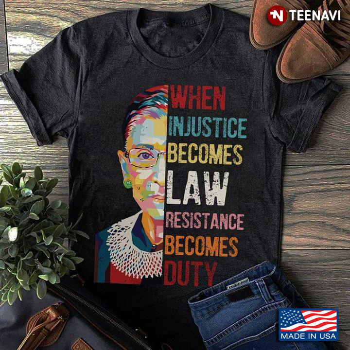 Ruth Bader Ginsburg When Injustice Becomes Law Resistance Becomes Duty