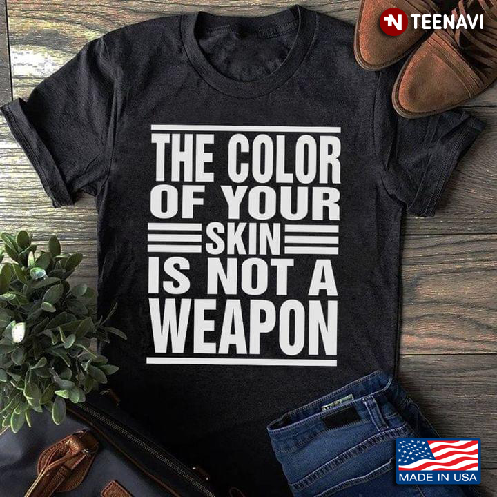 The Color Of Your Skin Is Not A Weapon
