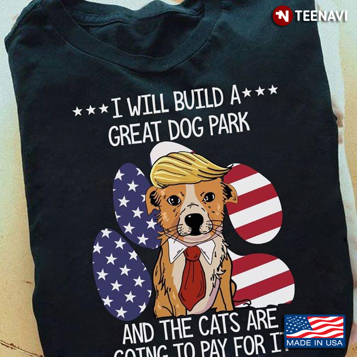 Trump I Will Build A Great Dog Park And The Cats Are Going To Pay For It