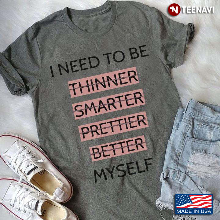 I Need To Be Thinner Smater Prettier Better Myself
