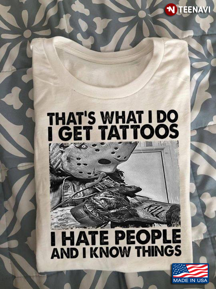 That's What I Do I Get Tattoos I Hate People And I Know Things