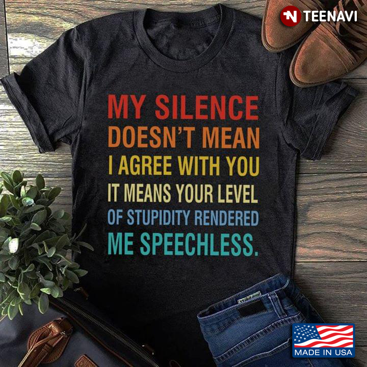 My Silence Is Doesn't Mean I Agree With You It Mean Your Level Of Stupidity Rendered Me Speechless