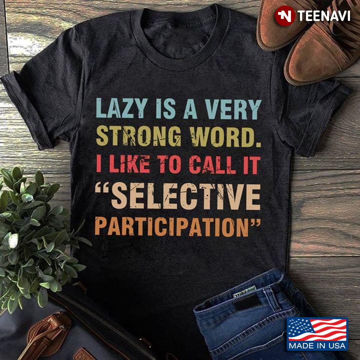 Lazy Is Very Strong Word I Like To Call It Selective Participation New Version
