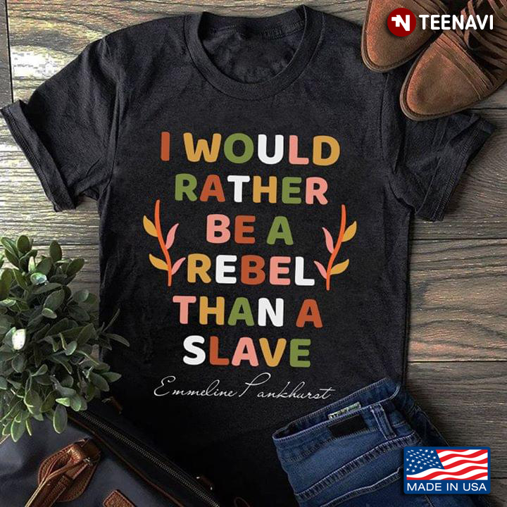I Would Rather Be A Rebel Than A Slave