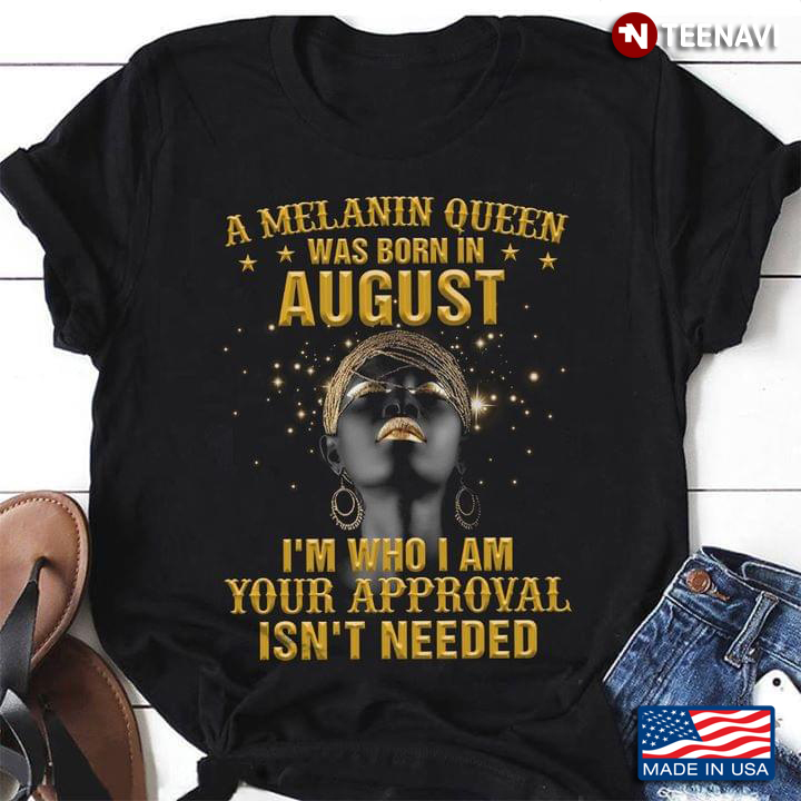 A Melanin Queen Was Born In August I'm Who I Am Your Approval Isn't Needed