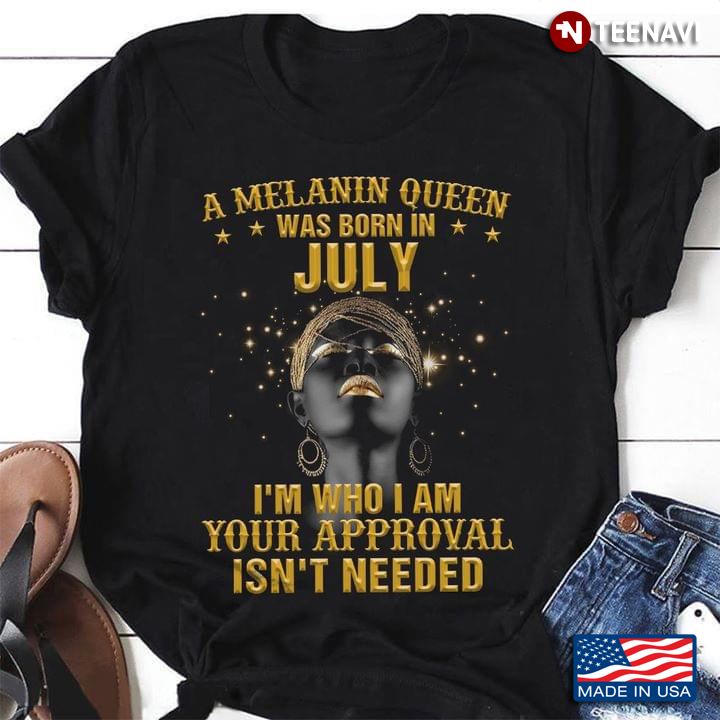 A Melanin Queen Was Born In July I'm Who I Am Your Approval Isn't Needed