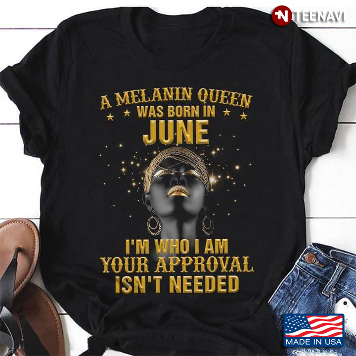 A Melanin Queen Was Born In June I'm Who I Am Your Approval Isn't Needed