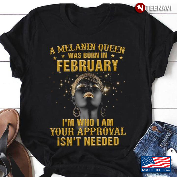 A Melanin Queen Was Born In February  I'm Who I Am Your Approval Isn't Needed