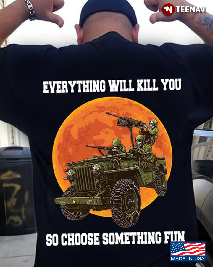 Jeep  Everything Can Kill You So Choose Something Fun