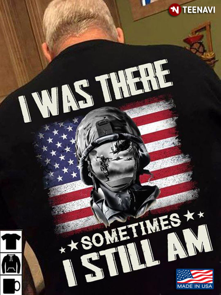 I Was There Sometime I  Still Am American Flag Veterans