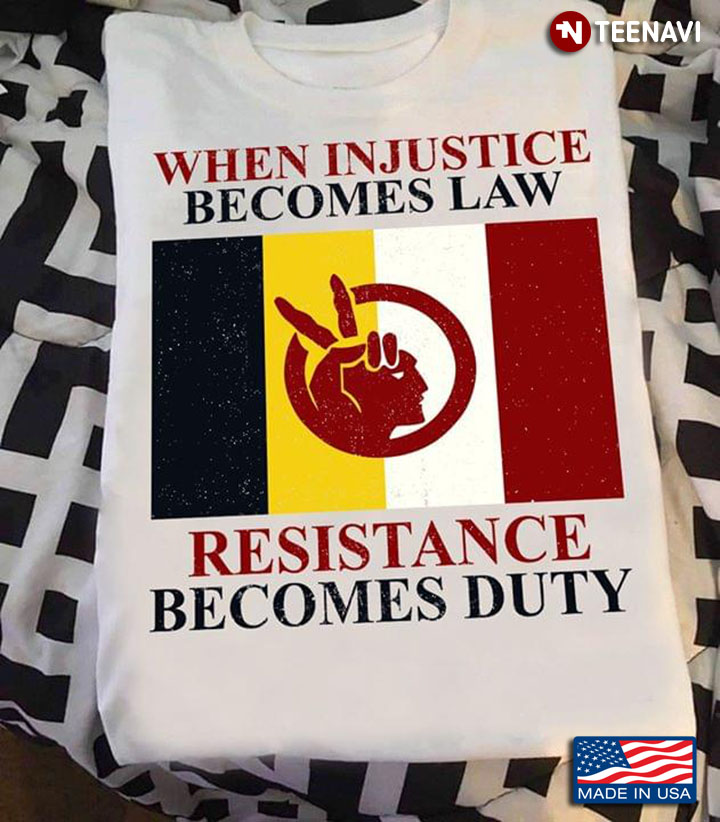 When Injustice Becomes Law Resistance Becomes Duty Native American Flags.