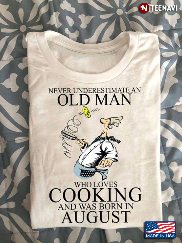 Never Underestimate An Old Man Who Loves Cooking And Was Born In August