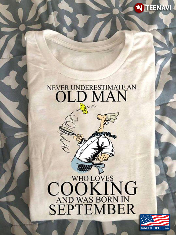 Never Underestimate An Old Man Who Loves Cooking And Was Born In September